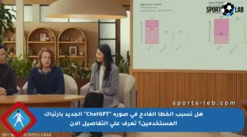 هل تسبب الخطأ الفادح في صورة “ChatGPT” الجديد بارتباك المستخدمين؟ تعرف على التفاصيل الآن